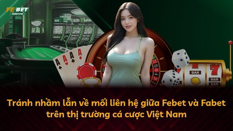 Tránh nhầm lẫn về mối liên hệ giữa Febet và Fabet trên thị trường cá cược Việt Nam
