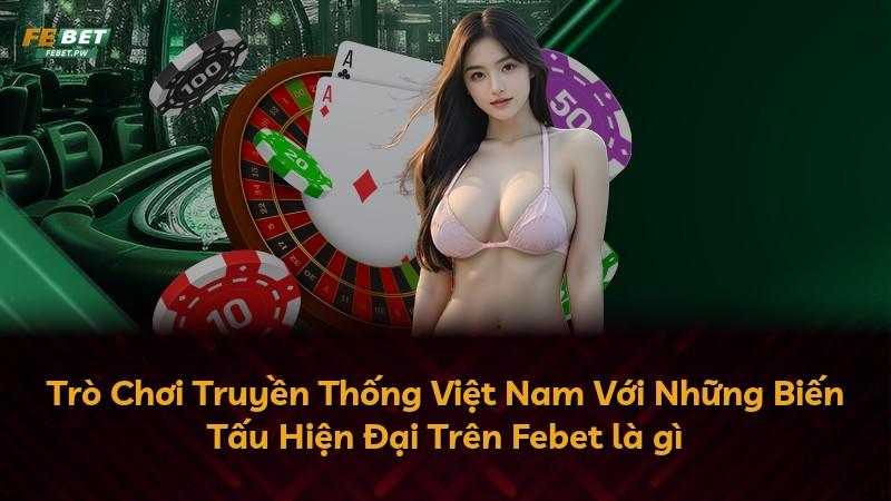 Trò Chơi Truyền Thống Việt Nam Với Những Biến Tấu Hiện Đại Trên Febet là gì