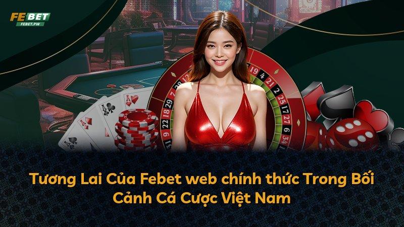Tương Lai Của Febet web chính thức Trong Bối Cảnh Cá Cược Việt Nam