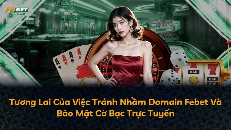 Tương Lai Của Việc Tránh Nhầm Domain Febet Và Bảo Mật Cờ Bạc Trực Tuyến