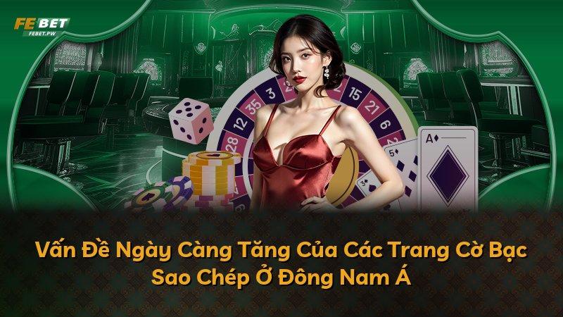 Vấn Đề Ngày Càng Tăng Của Các Trang Cờ Bạc Sao Chép Ở Đông Nam Á