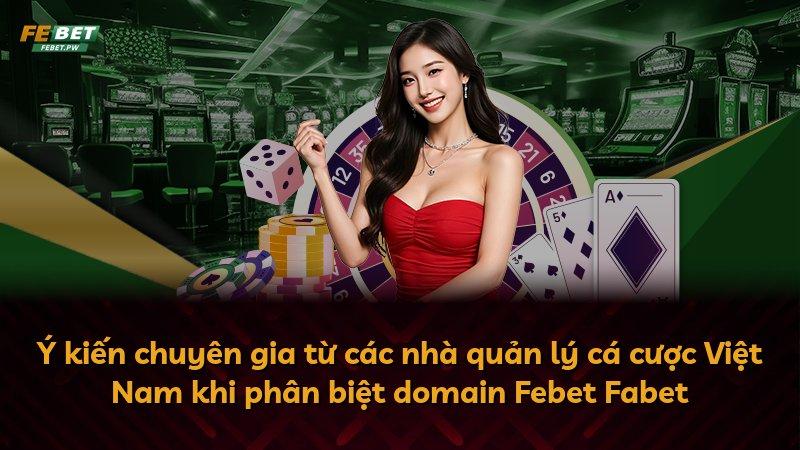 Ý kiến chuyên gia từ các nhà quản lý cá cược Việt Nam khi phân biệt domain Febet Fabet